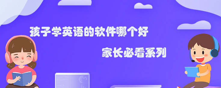 孩子學(xué)英語的軟件哪個好？家長必看系列！