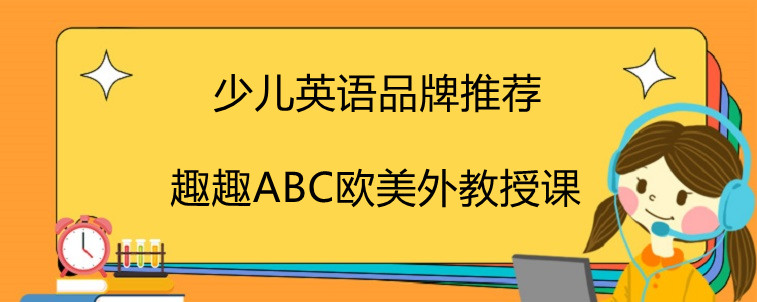 少兒英語有哪些品牌推薦？趣趣ABC為什么頗受好評(píng)