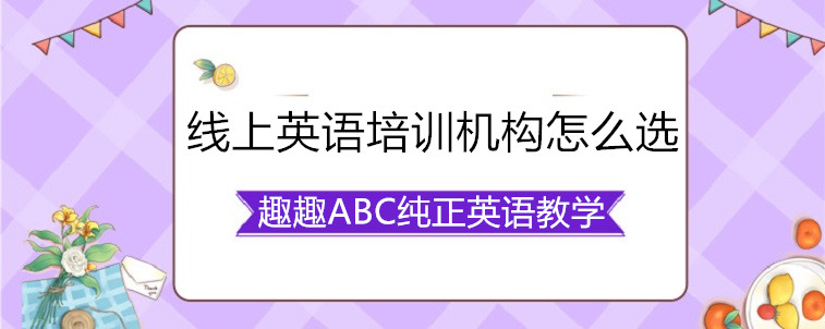  線上英語培訓(xùn)機(jī)構(gòu)怎么選？資深家長(zhǎng)教你怎么看？