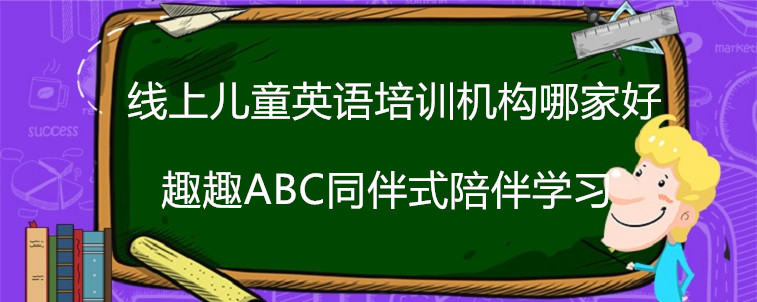 線上兒童英語培訓(xùn)機(jī)構(gòu)哪家好？這樣選擇才高效！