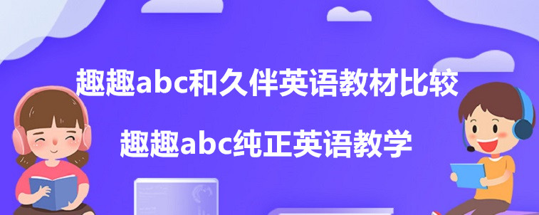 趣趣abc和久伴英語教材比較？效果怎么樣？