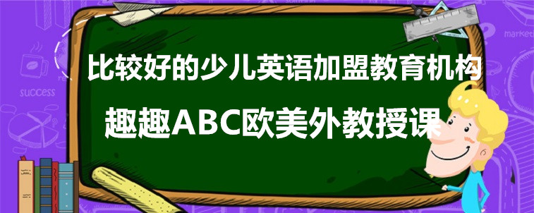 比較好的少兒英語加盟教育機(jī)構(gòu)介紹，這三家值得試試！