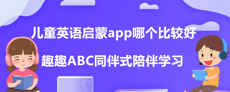 兒童英語啟蒙app哪個比較好？這些機構(gòu)值得試試！