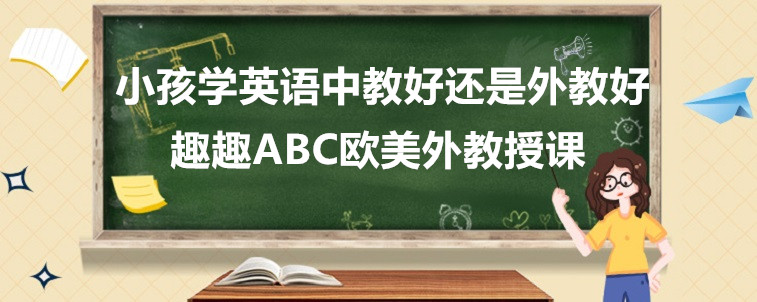 小孩學(xué)英語中教好還是外教好？寶媽我來說說看！