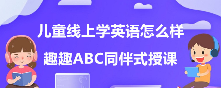  兒童線上學(xué)英語怎么樣？要怎么去選擇機構(gòu)？