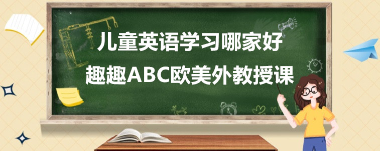 兒童英語學(xué)習(xí)哪家好？應(yīng)該要怎么去選擇呢？