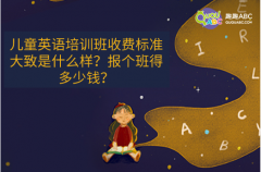 兒童英語培訓(xùn)班收費(fèi)標(biāo)準(zhǔn)大致是什么樣？報(bào)個(gè)班得多少錢？