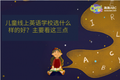 兒童線上英語學(xué)校選什么樣的好？主要看這三點(diǎn)