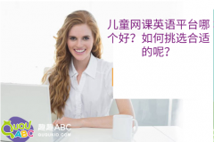 兒童網(wǎng)課英語平臺(tái)哪個(gè)好？如何挑選合適的呢？