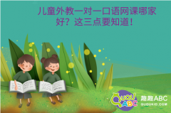 兒童外教一對(duì)一口語網(wǎng)課哪家好？這三點(diǎn)要知道！