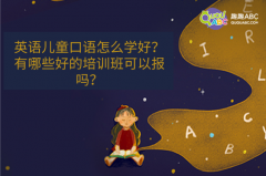 英語兒童口語怎么學(xué)好？有哪些好的培訓(xùn)班可以報嗎？