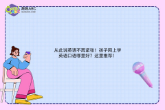 從此說英語(yǔ)不再緊張！孩子網(wǎng)上學(xué)英語(yǔ)口語(yǔ)哪里好？這里推薦！