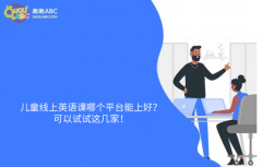 兒童線上英語課哪個平臺能上好？可以試試這幾家！