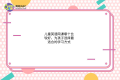 兒童英語網(wǎng)課哪個(gè)比較好，為孩子選擇最適合的學(xué)習(xí)方式